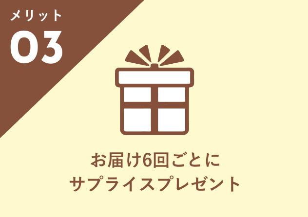 メリット03:お届け6回ごとにサプライズプレゼント