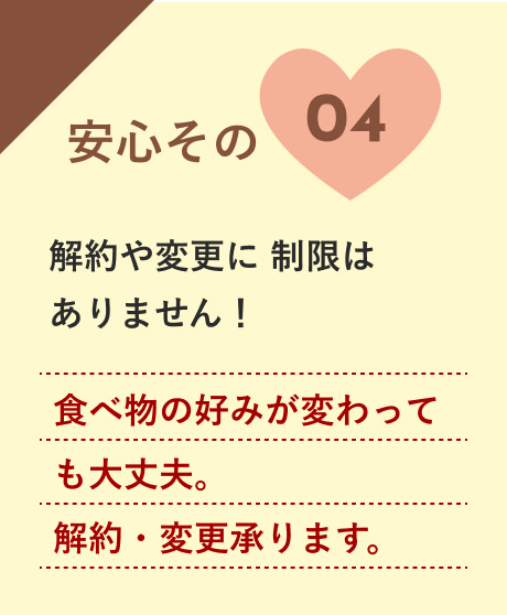 安心04:食べ物の好みが変わっても大丈夫。解約・変更承ります。